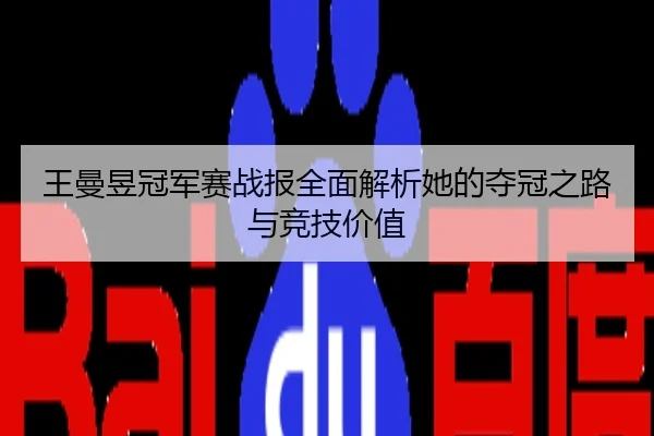 王曼昱冠军赛战报全面解析她的夺冠之路与竞技价值