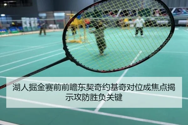 湖人掘金赛前前瞻东契奇约基奇对位成焦点揭示攻防胜负关键